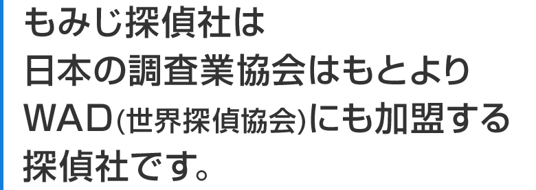 日本データバンクは日本の調査業協会はもとよりWAD(世界探偵協会)にも加盟する探偵社です。